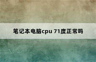 笔记本电脑cpu 71度正常吗